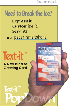 Reconnect with PopDown&reg; Text-it&trade; Cards.  Need to break the ice?  Express it, customize it, and send it in a paper smartphone!